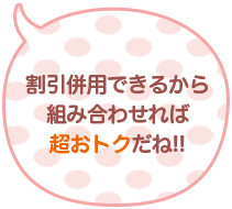 割引併用できるから組み合わせれば超お得だね！！