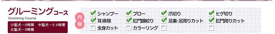 グルーミングコース  小型犬・・・2時間、中型犬・・・2.5時間、大型犬・・・3時間